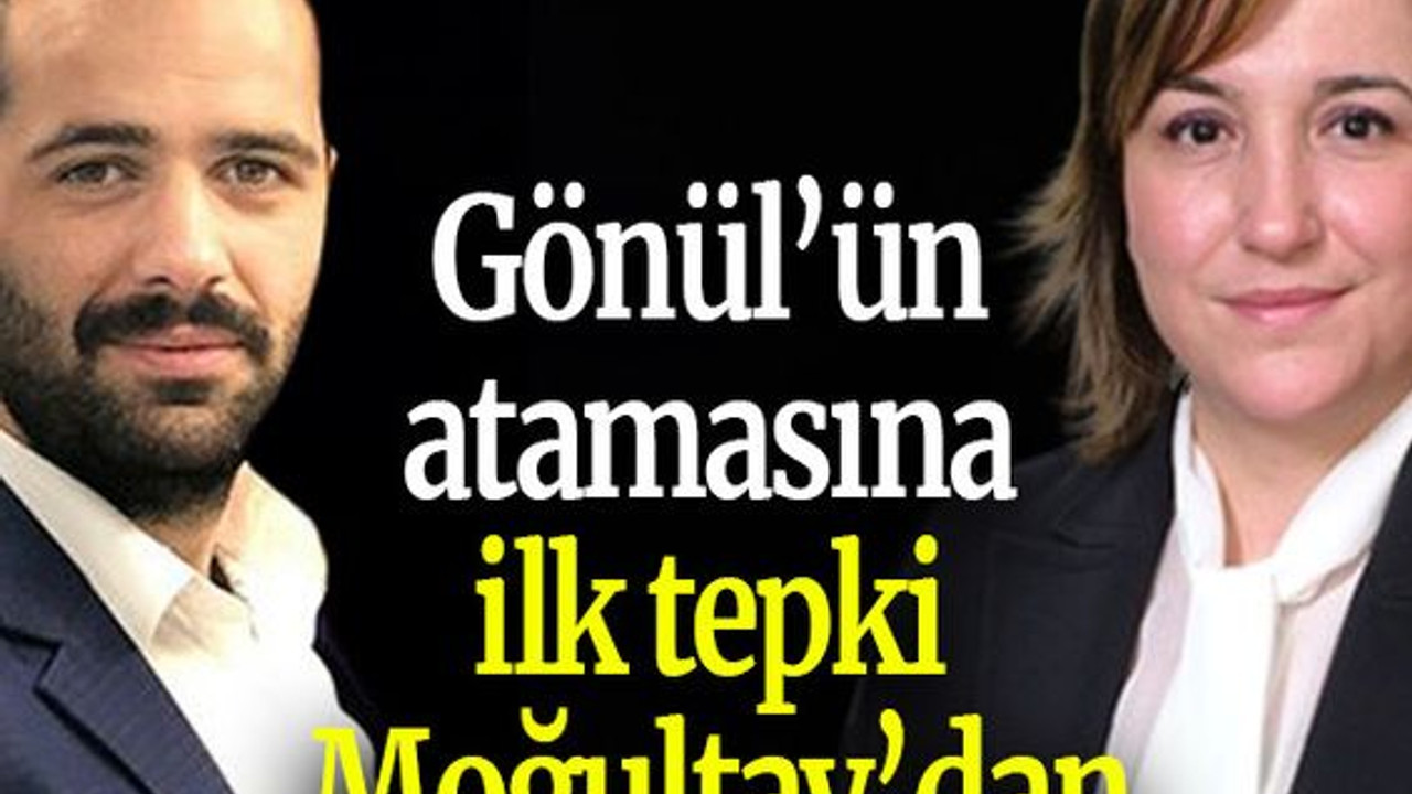Gönül’ün atamasına ilk tepki Moğultay’dan